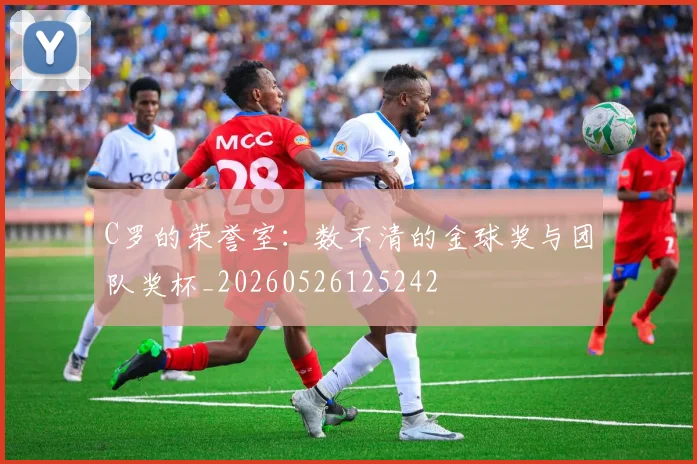 C罗的荣誉室：数不清的金球奖与团队奖杯_20260526125242