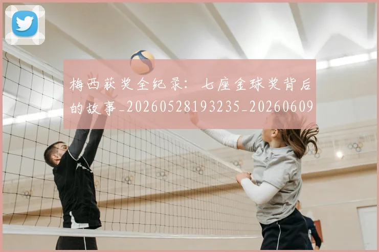 梅西获奖全纪录:七座金球奖背后的故事_20260528193235_20260609223656