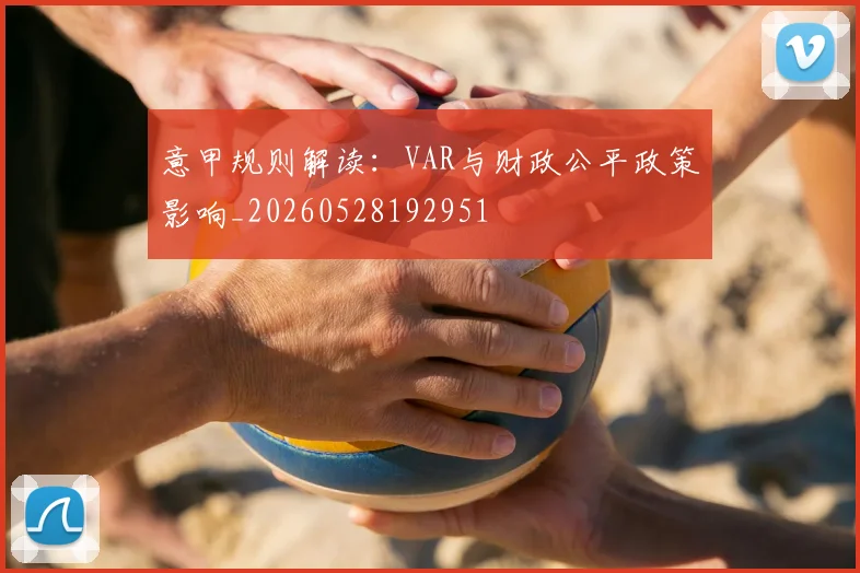 意甲规则解读：VAR与财政公平政策影响_20260528192951