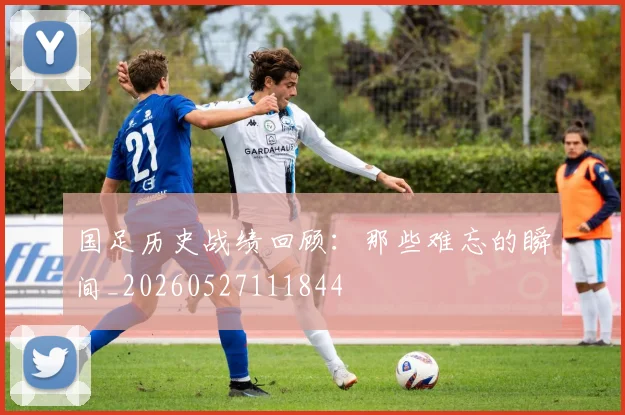 国足历史战绩回顾:那些难忘的瞬间_20260527111844