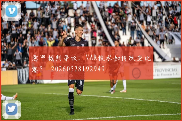 意甲裁判争议：VAR技术如何改变比赛？_20260528192949
