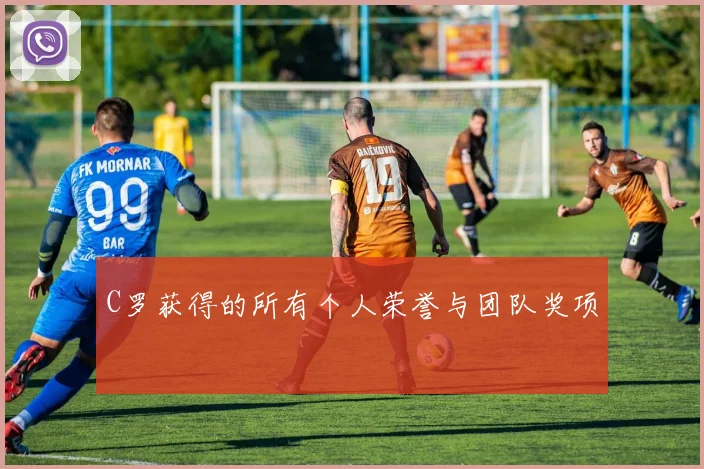 C罗获得的所有个人荣誉与团队奖项