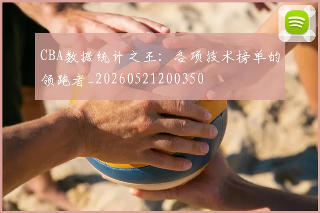 CBA数据统计之王：各项技术榜单的领跑者_20260521200350