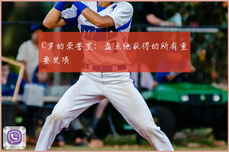 C罗的荣誉室：盘点他获得的所有重要奖项