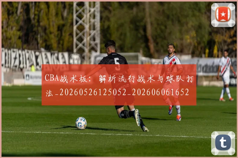 CBA战术板：解析流行战术与球队打法_20260526125052_20260606165223