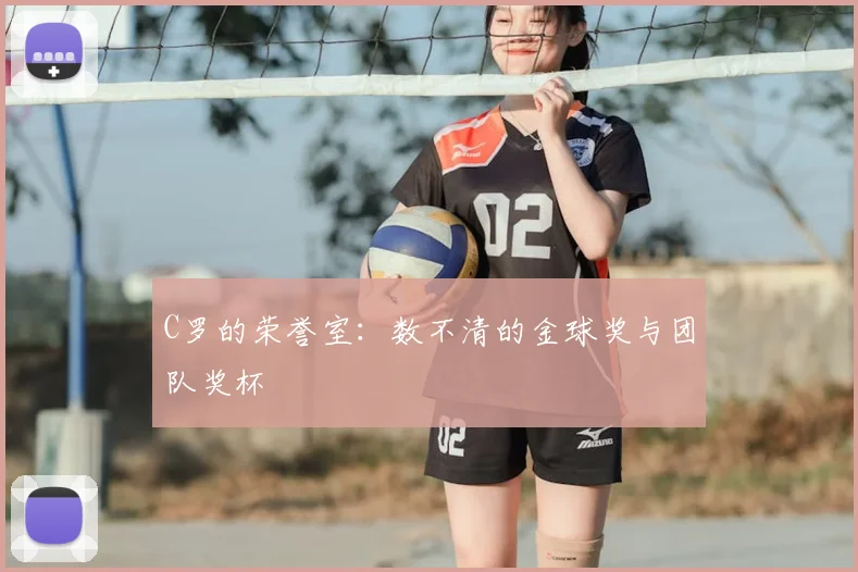 C罗的荣誉室：数不清的金球奖与团队奖杯
