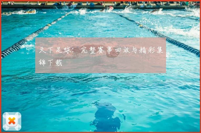 天下足球：完整赛事回放与精彩集锦下载