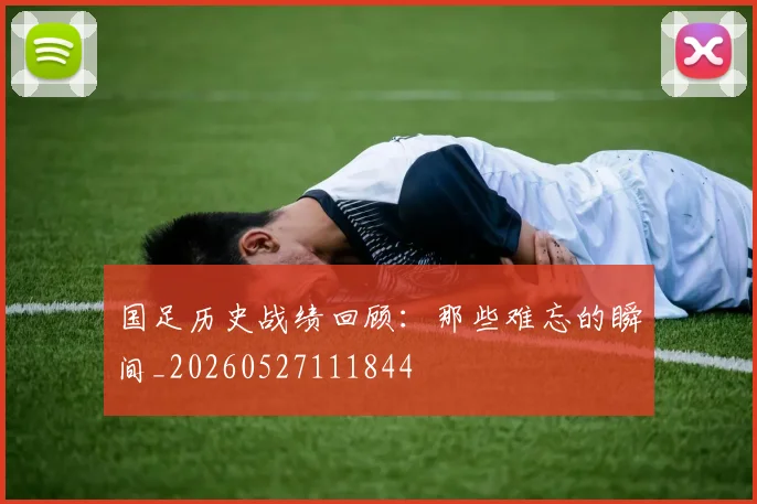 国足历史战绩回顾:那些难忘的瞬间_20260527111844