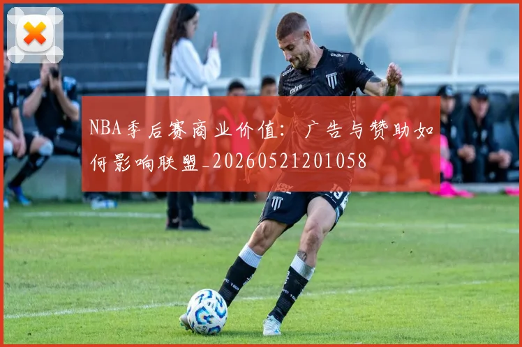 NBA季后赛商业价值：广告与赞助如何影响联盟_20260521201058