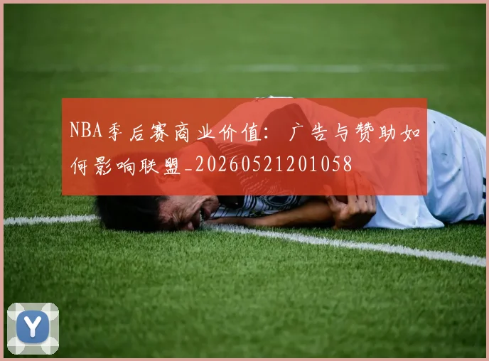 NBA季后赛商业价值：广告与赞助如何影响联盟_20260521201058