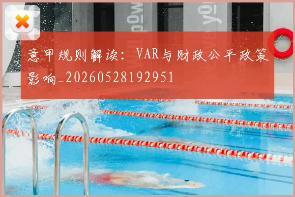 意甲规则解读：VAR与财政公平政策影响_20260528192951