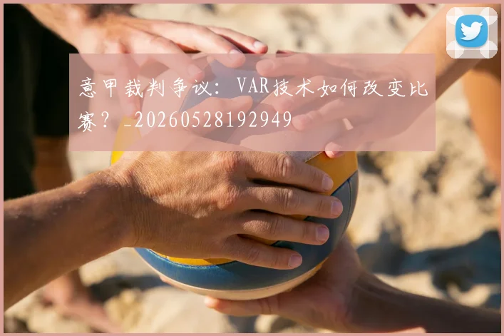 意甲裁判争议：VAR技术如何改变比赛？_20260528192949