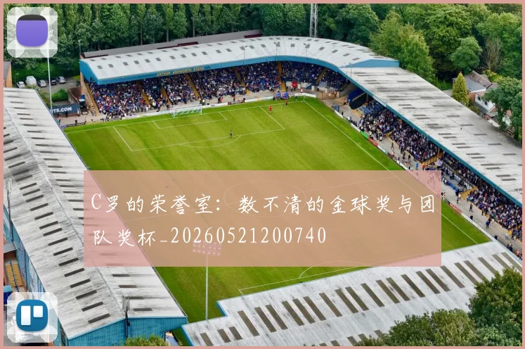 C罗的荣誉室：数不清的金球奖与团队奖杯_20260521200740