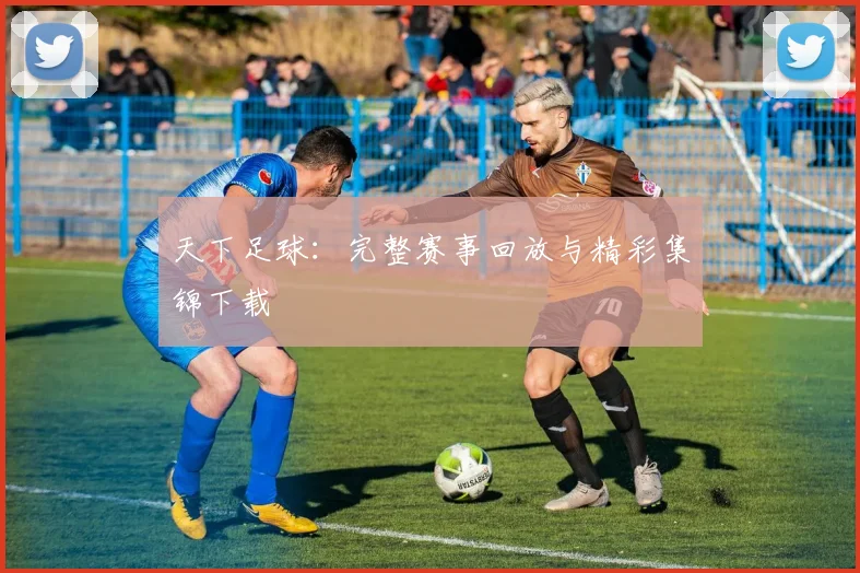 天下足球：完整赛事回放与精彩集锦下载