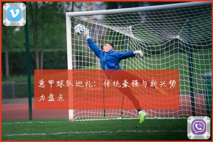 意甲球队巡礼:传统豪强与新兴势力盘点