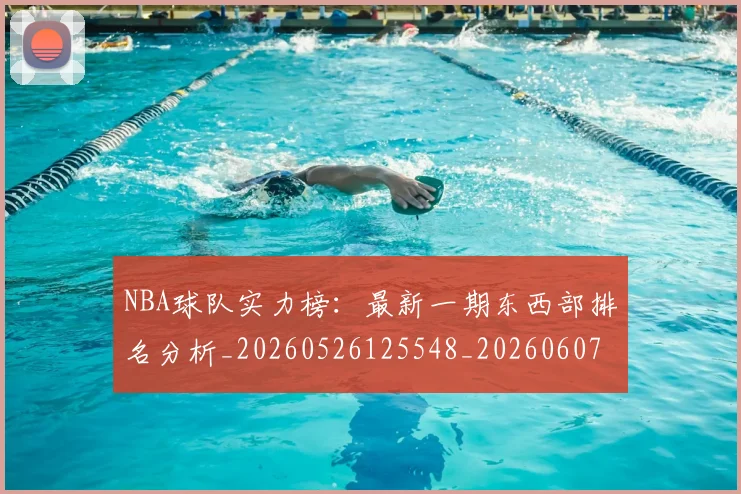 NBA球队实力榜:最新一期东西部排名分析_20260526125548_20260607160221