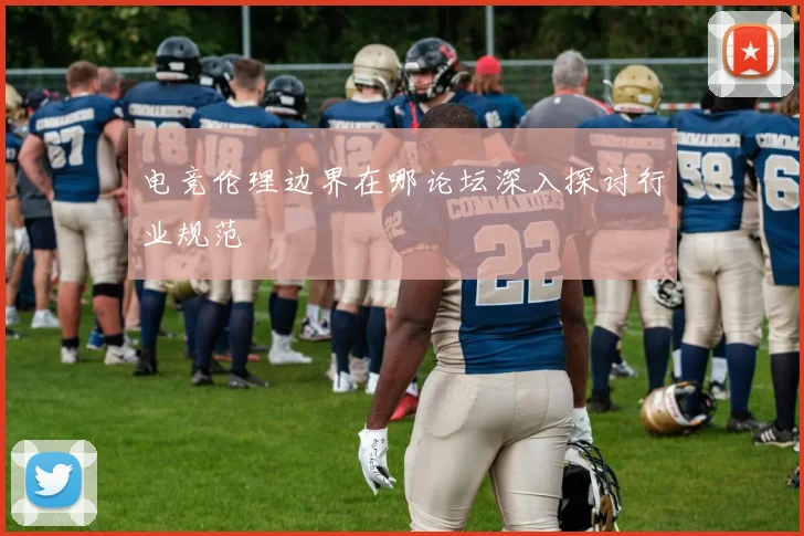 电竞伦理边界在哪论坛深入探讨行业规范